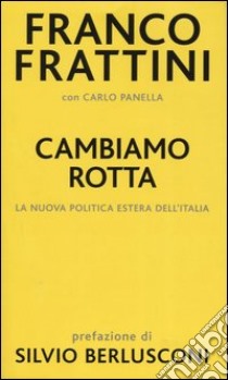 Cambiamo rotta. La nuova politica estera dell'Italia libro di Frattini Franco - Panella Carlo