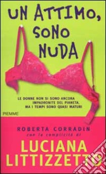 Un attimo, sono nuda libro di Corradin Roberta - Littizzetto Luciana