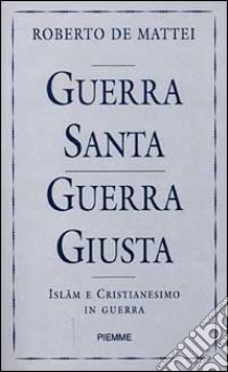 Guerra santa guerra giusta. Islam e Cristianesimo in guerra libro di De Mattei Roberto