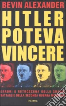 Hitler poteva vincere. Errori e retroscena delle grandi battaglie della seconda guerra mondiale libro di Alexander Bevin