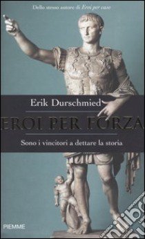 Eroi per forza. Sono i vincitori a dettare la storia libro di Durschmied Erik