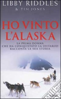 Ho vinto l'Alaska. La prima donna che ha conquistato la Iditarod racconta la sua storia libro di Riddles Libby - Jones Tim