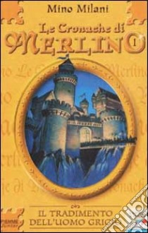 Le Cronache di Merlino. Vol. 1: Il tradimento dell'uomo grigio. libro di Milani Mino