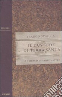 Il custode di Terra Santa. La trilogia di padre Matteo libro di Scaglia Franco