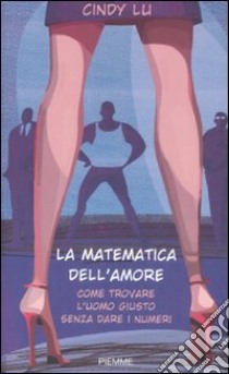 La matematica dell'amore. Come trovare l'uomo giusto senza dare i numeri libro di Lu Cindy