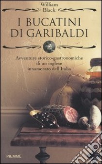 I bucatini di Garibaldi. Avventure storico-gastronomiche di un inglese innamorato dell'Italia libro di Black William