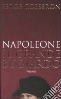 Napoleone. Il grande bugiardo libro di Cosseron Serge