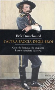 L'altra faccia degli eroi. Come la fortuna e la stupidità hanno cambiato la storia libro di Durschmied Erik