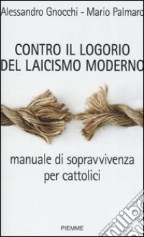 Contro il logorio del laicismo moderno. Manuale di sopravvivenza per cattolici libro di Gnocchi Alessandro - Palmaro Mario