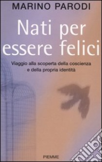 Nati per essere felici. Viaggio alla scoperta della coscienza e della propria identità libro di Parodi Marino