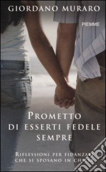 Prometto di esserti fedele, per sempre. Riflessioni per fidanzati che si sposano in chiesa libro di Muraro Giordano