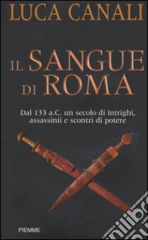 Il sangue di Roma. Dal 133 a.C. un secolo di intrighi, assassinii e scontri di potere libro di Canali Luca