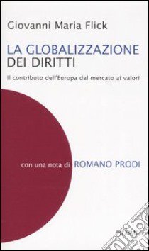 La globalizzazione dei diritti. Il contributo dell'Europa dal mercato ai valori libro di Flick Giovanni M.