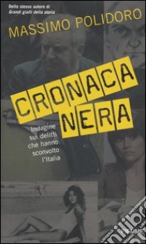 Cronaca nera. Indagine sui delitti che hanno sconvolto l'Italia libro di Polidoro Massimo