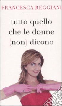 Tutto quello che le donne (non) dicono libro di Reggiani Francesca - Lupo Valter