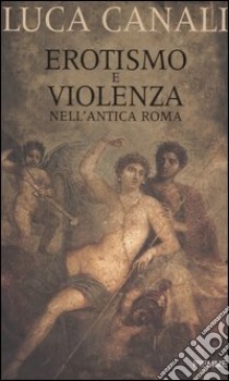 Erotismo e violenza nell'antica Roma libro di Canali Luca