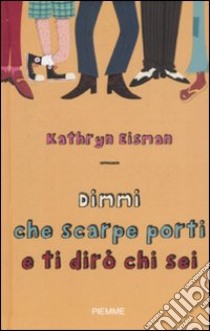 Dimmi che scarpe porti e ti dirò chi sei libro di Eisman Kathryn