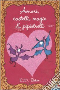Amori, castelli, magie & pipistrelli libro di Baker E. D.