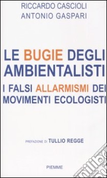 Le bugie degli ambientalisti. I falsi allarmismi dei movimenti ecologisti libro di Cascioli Riccardo - Gaspari Antonio