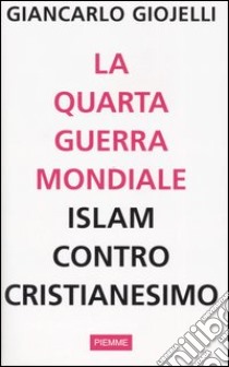 La quarta guerra mondiale. Islam contro cristianesimo libro di Giojelli Giancarlo