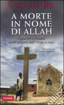 A morte in nome di Allah. I martiri dalle origini dell'Islam a oggi libro di Eid Camille