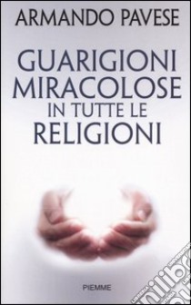 Guarigioni miracolose in tutte le religioni libro di Pavese Armando