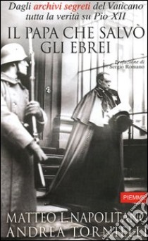 Il Papa che salvò gli ebrei. Dagli archivi segreti del Vaticano tutta la verità su Pio XII libro di Napolitano Matteo L. - Tornielli Andrea