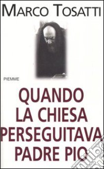 Quando la chiesa perseguitava padre Pio libro di Tosatti Marco