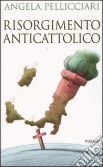 Risorgimento anticattolico libro di Pellicciari Angela