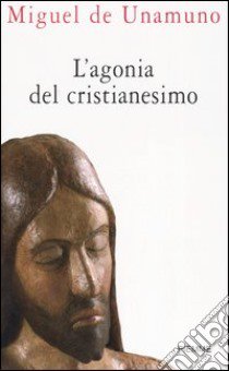 L'agonia del cristianesimo libro di Unamuno Miguel de