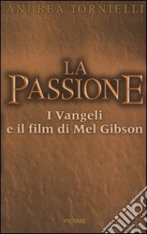 La passione. I vangeli e il film di Mel Gibson libro di Tornielli Andrea