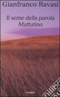 Il seme della parola. Mattutino libro di Ravasi Gianfranco