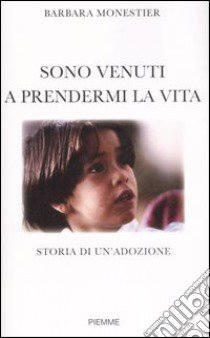 Sono venuti a prendermi la vita. Storia di un'adozione libro di Monestier Barbara