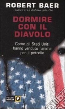 Dormire con il diavolo. Come gli Stati Uniti hanno venduto l'anima per il petrolio libro di Baer Robert