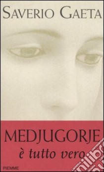 Medjugorje. E tutto vero libro di Gaeta Saverio