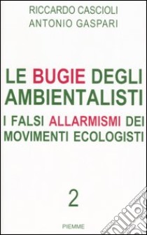 Le bugie degli ambientalisti. I falsi allarmismi dei movimenti ecologisti (2) libro di Cascioli Riccardo - Gaspari Antonio