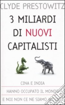 Tre miliardi di nuovi capitalisti libro di Prestowitz Clyde