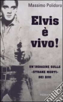 Elvis è vivo! Un'indagine sulle «strane morti» dei divi libro di Polidoro Massimo