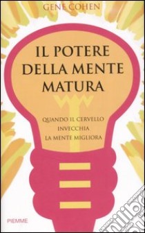 Il potere della mente matura. Quando il cervello invecchia la mente migliora libro di Cohen Gene