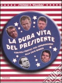 La dura vita del presidente. Consigli pratici per sopravvivere alla Casa Bianca libro di Williams Stephen P.