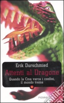 Attenti al dragone. Quando la Cina varca i confini, il mondo trema libro di Durschmied Erik