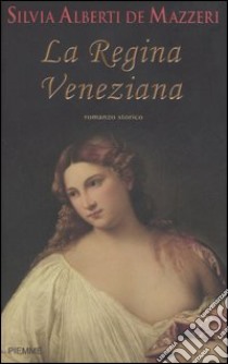 La regina veneziana. Storia di Caterina Cornaro, regina di Cipro e di Asolo libro di Alberti de Mazzeri Silvia