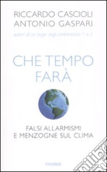 Che tempo farà. Falsi allarmismi e menzogne sul clima libro di Cascioli Riccardo - Gaspari Antonio