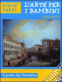 Canaletto. Il ponte del paradiso. Ediz. illustrata libro di Carpi Pinin