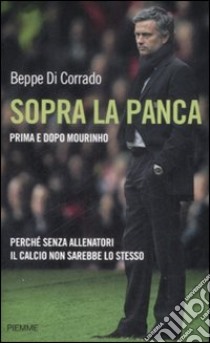 Sopra la panca. Perché senza allenatori il calcio non sarebbe lo stesso libro di Di Corrado Beppe