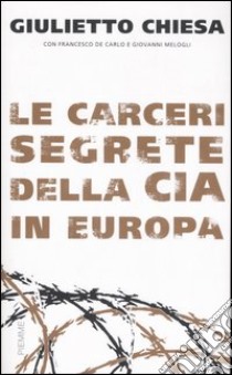 Le carceri segrete della CIA in Europa libro di Chiesa Giulietto - Melogli Giovanni - De Carlo Francesco