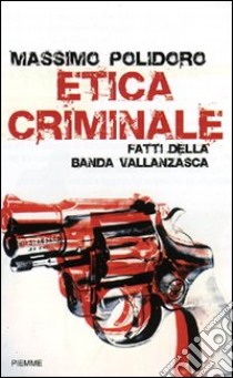 Etica criminale. Fatti della banda Vallanzasca libro di Polidoro Massimo