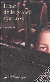 Il bar delle grandi speranze libro di Moehringer J. R.