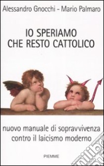 Io speriamo che resto cattolico. Nuovo manuale di sopravvivenza contro il laicismo moderno libro di Gnocchi Alessandro - Palmaro Mario