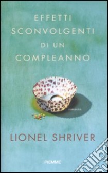 Effetti sconvolgenti di un compleanno libro di Shriver Lionel